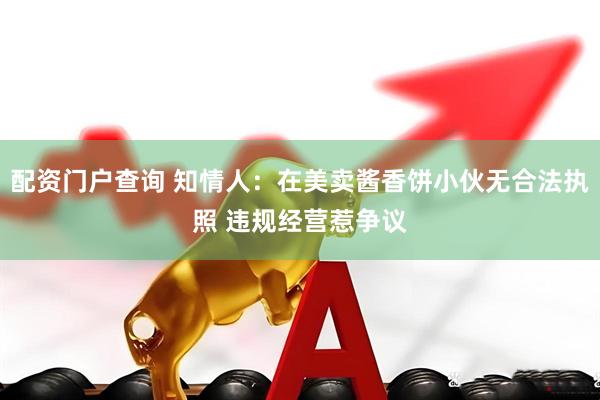 配资门户查询 知情人：在美卖酱香饼小伙无合法执照 违规经营惹争议