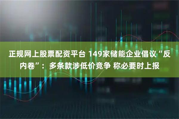 正规网上股票配资平台 149家储能企业倡议“反内卷”：多条款涉低价竞争 称必要时上报