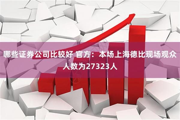 哪些证券公司比较好 官方：本场上海德比现场观众人数为27323人