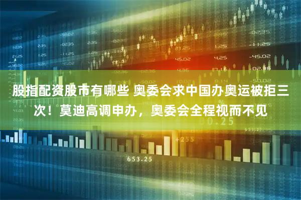 股指配资股市有哪些 奥委会求中国办奥运被拒三次!莫迪高调申办,奥委会全程视而不见