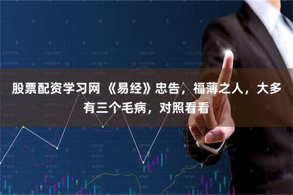 股票配资学习网 《易经》忠告，福薄之人，大多有三个毛病，对照看看